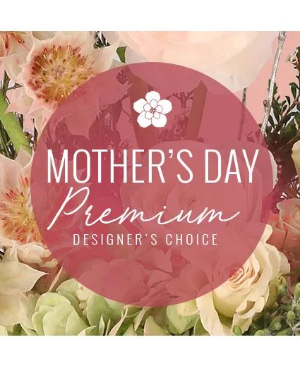 Premium Mother's Day Florals Designer's Choice